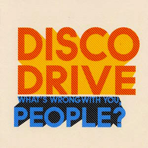 DISCO DRIVE: What’s wrong with you, people?